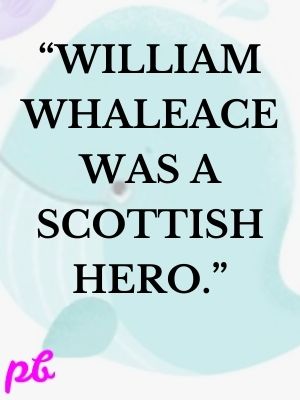 “William Whaleace was a Scottish hero.”