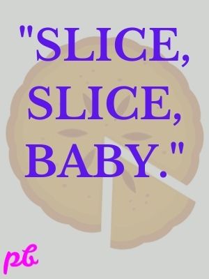 Slice, slice, baby.