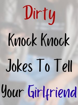 Dirty Knock Knock Jokes To Tell Your Girlfriend