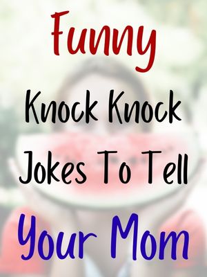 Funny Knock Knock Jokes To Tell Your Mom